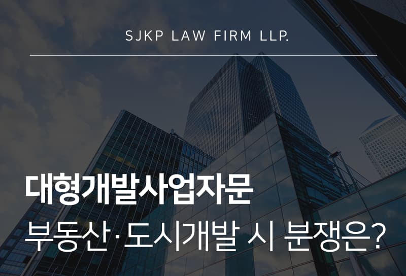 대형개발사업자문, 부동산·도시개발 사업에서 검토해야 할 사항