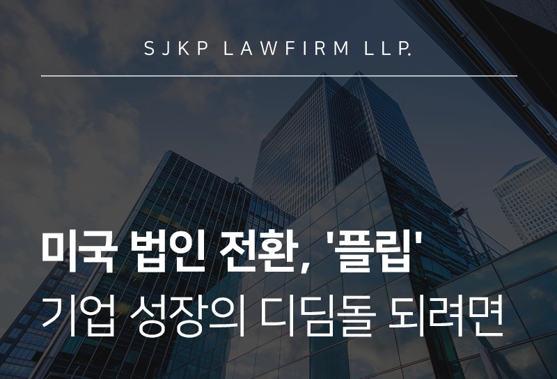 미국법인전환, 플립 절차 및 준비 없는 전환 시 예상되는 3대 리스크는?